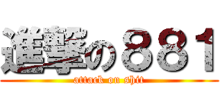 進撃の８８１ (attack on shit)