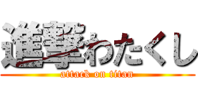 進撃わたくし (attack on titan)