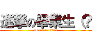 進撃の畢業生（？ (attack on titan)