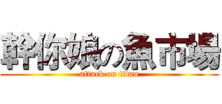 幹你娘の魚市場 (attack on titan)