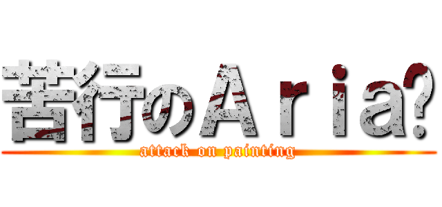 苦行のＡｒｉａ醬 (attack on painting)