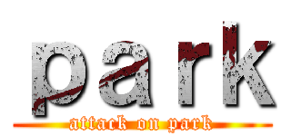 ｐａｒｋ (attack on park)