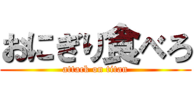 おにぎり食べろ (attack on titan)