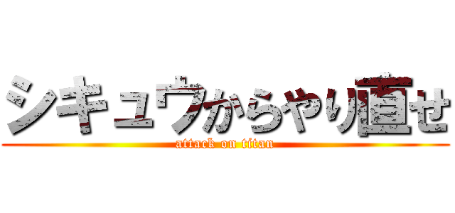 シキュウからやり直せ (attack on titan)