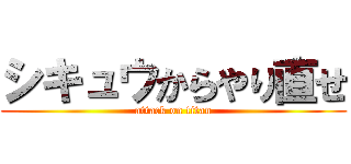 シキュウからやり直せ (attack on titan)