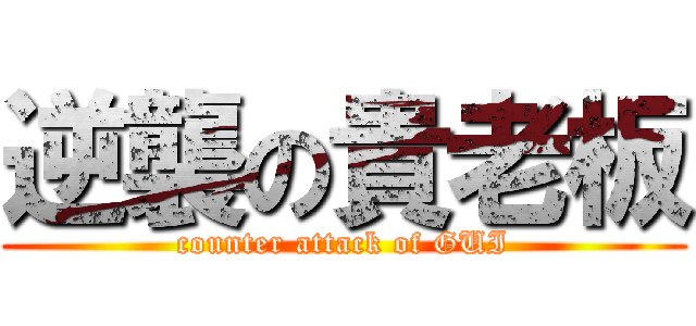 逆襲の貴老板 (counter attack of GUI)