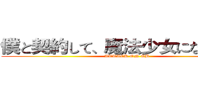 僕と契約して、魔法少女になってよ！ (ATTACK ON QB)