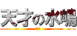 天才の水嶋 (まじ神)