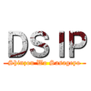 ＤＳＩＰ (Shinzou Wo Sasageyo)