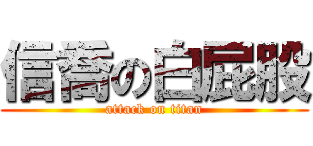 信喬の白屁股 (attack on titan)