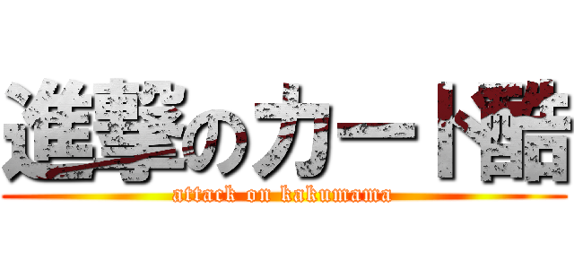 進撃のカード酷 (attack on kakumama)