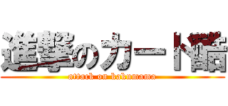 進撃のカード酷 (attack on kakumama)