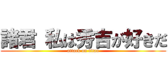 諸君 私は秀吉が好きだ (attack on titan)