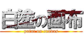 白塗の画布 (paint on canvas)