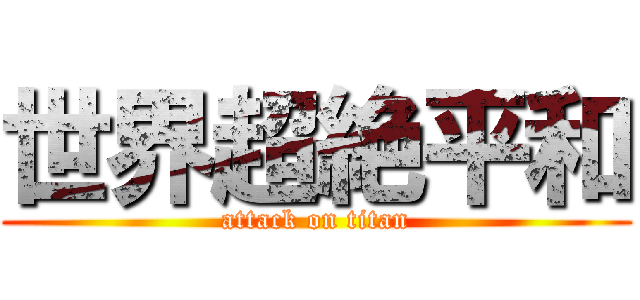 世界超絶平和 (attack on titan)