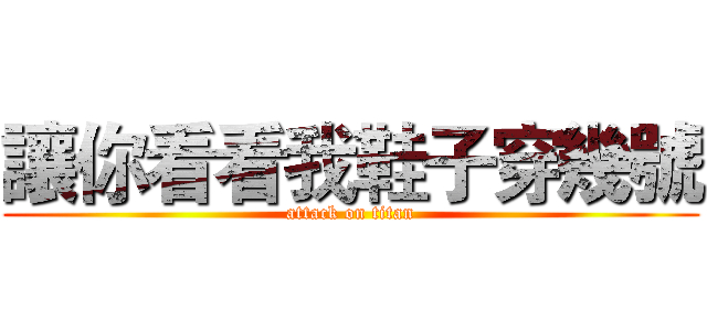 讓你看看我鞋子穿幾號 (attack on titan)