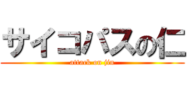 サイコパスの仁 (attack on jin)