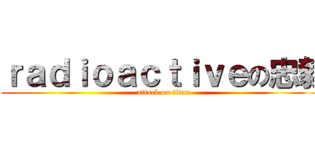 ｒａｄｉｏａｃｔｉｖｅの忠毅 (attack on titan)