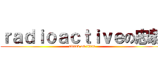 ｒａｄｉｏａｃｔｉｖｅの忠毅 (attack on titan)