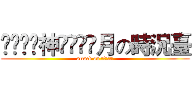 ৡৢ͜͡神ৡৢ͜͡月の時況臺 (attack on titan)