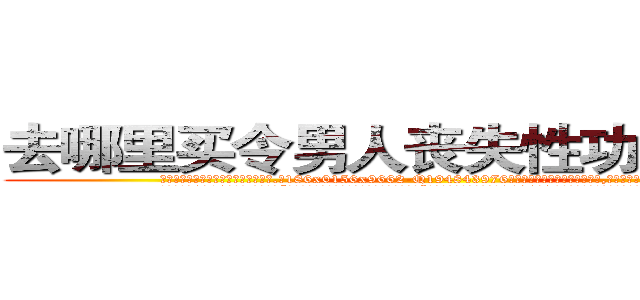 去哪里买令男人丧失性功能的药物 (去哪里买令男人丧失性功能的药物【电.话186x0156x9662-Q194843976林氏药业】我们做的是长期生意,靠的是老客户长期支持
参考消息网2月20日报道 韩媒称，“剩女多、离婚率高的城市，房价一定会上涨。”这是中国经济学家金岩石2016年12月参加在上海举行的房地产相关论坛时说的话。
)