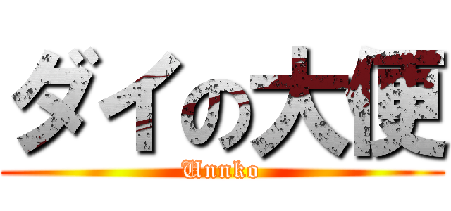 ダイの大便 (Unnko)