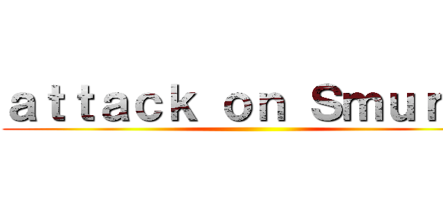 ａｔｔａｃｋ ｏｎ Ｓｍｕｒｆｓ ()
