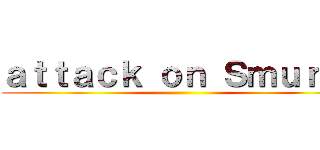 ａｔｔａｃｋ ｏｎ Ｓｍｕｒｆｓ ()