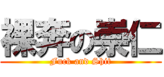 裸奔の崇仁 (Fuck and Shit)