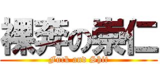 裸奔の崇仁 (Fuck and Shit)