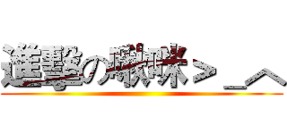 進擊の啾咪＞＿︿ ()