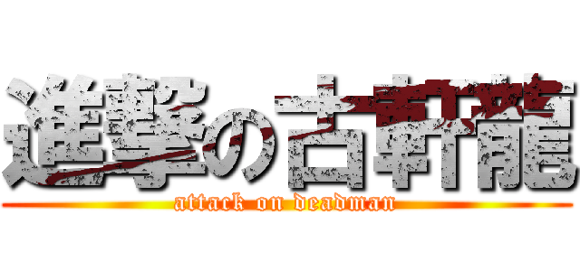 進撃の古軒龍 (attack on deadman)