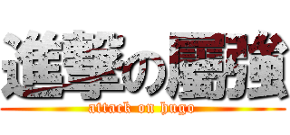 進撃の屬強 (attack on hugo)