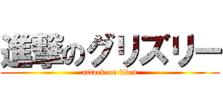 進撃のグリズリー (attack on titan)