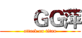       ＧＧ萍 (attack on titan)