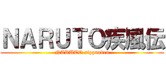 ＮＡＲＵＴＯ疾風伝 (NARUTO sippuuden)