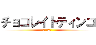 チョコレイトティンコ (ティ◆ン◆コ♪)