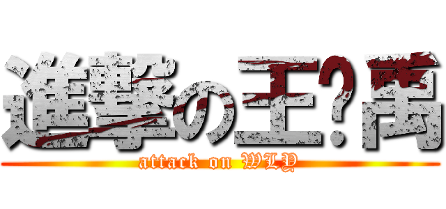 進撃の王乐禹 (attack on WLY)