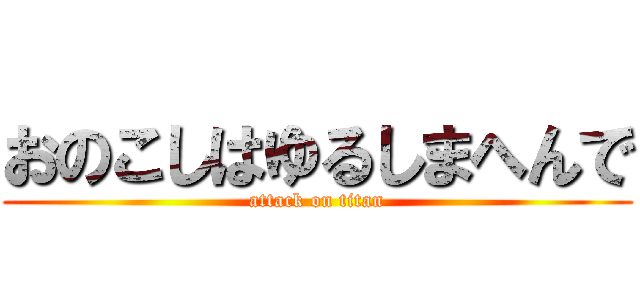 おのこしはゆるしまへんで (attack on titan)