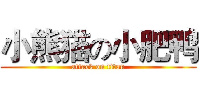 小熊猫の小肥鸭 (attack on titan)