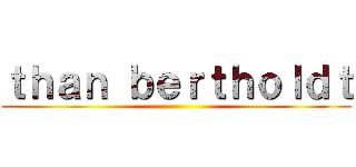 ｔｈａｎ ｂｅｒｔｈｏｌｄｔ ()