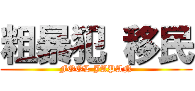 粗暴犯 移民 (FOOL JAPAN)