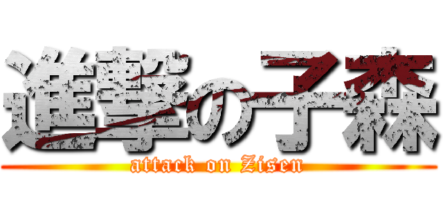 進撃の子森 (attack on Zisen)
