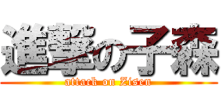 進撃の子森 (attack on Zisen)