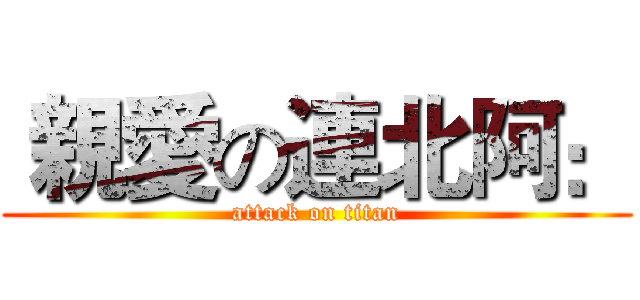  親愛の連北阿： (attack on titan)