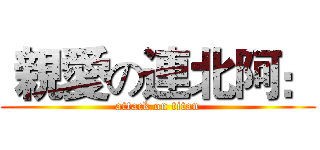  親愛の連北阿： (attack on titan)