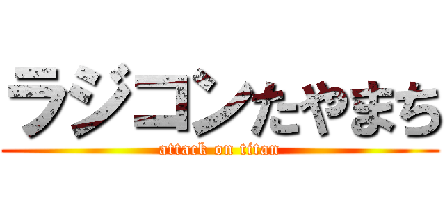 ラジコンたやまち (attack on titan)