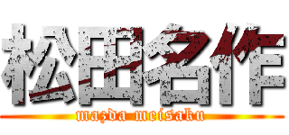 松田名作 (mazda meisaku)