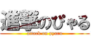 進撃のぴゃる (attack on pyaru)