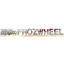 進撃のＦＲＯＺＷＨＥＥＬＳ (attack on FROZWHEELS)